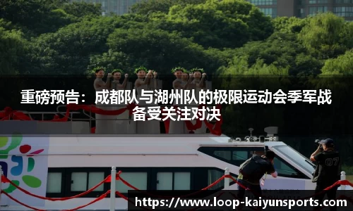重磅预告:成都队与湖州队的极限运动会季军战备受关注对决