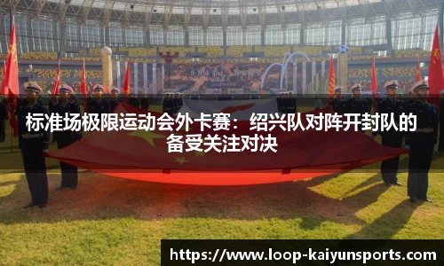 标准场极限运动会外卡赛:绍兴队对阵开封队的备受关注对决