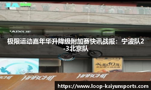 极限运动嘉年华升降级附加赛快讯战报:宁波队2-3北京队