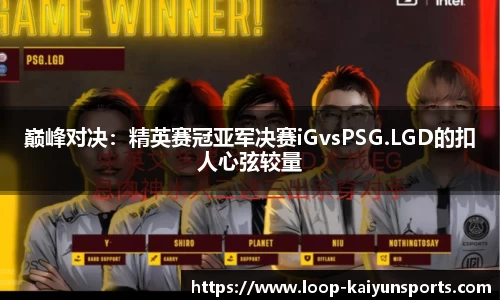 巅峰对决：精英赛冠亚军决赛iGvsPSG.LGD的扣人心弦较量