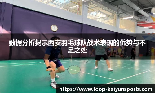 数据分析揭示西安羽毛球队战术表现的优势与不足之处