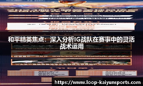 和平精英焦点:深入分析IG战队在赛事中的灵活战术运用