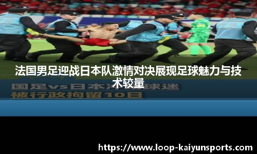 法国男足迎战日本队激情对决展现足球魅力与技术较量