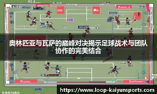 奥林匹亚与瓦萨的巅峰对决揭示足球战术与团队协作的完美结合