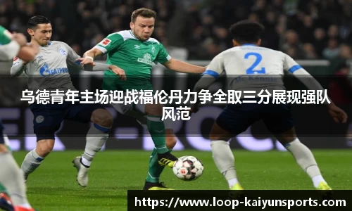 乌德青年主场迎战福伦丹力争全取三分展现强队风范